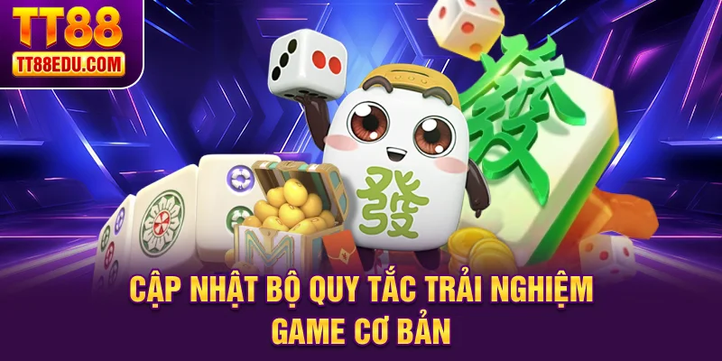Cập nhật bộ quy tắc trải nghiệm game cơ bản