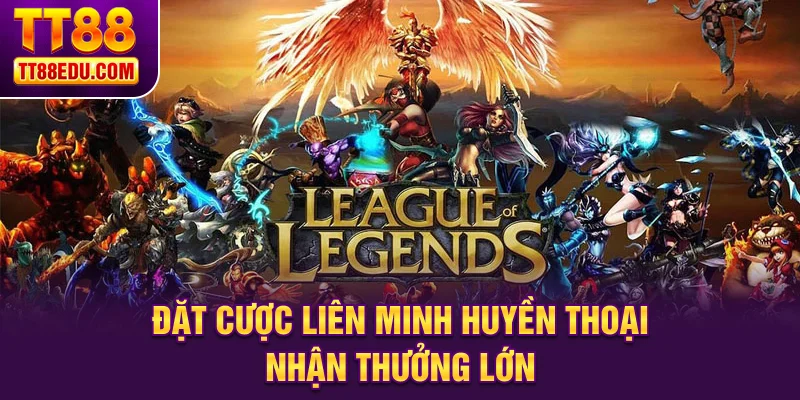 Đặt cược Liên Minh Huyền Thoại nhận thưởng lớn
