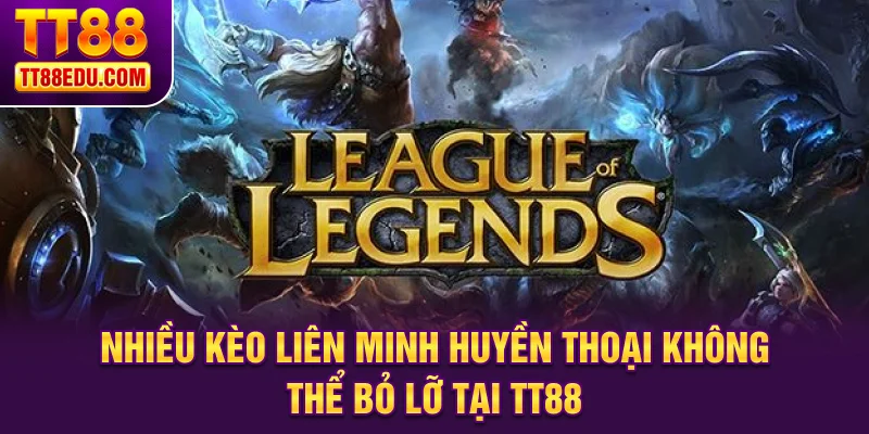 Nhiều kèo Liên Minh Huyền Thoại không thể bỏ lỡ tại TT88