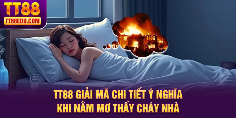 TT88 giải mã chi tiết ý nghĩa khi nằm mơ thấy cháy nhà
